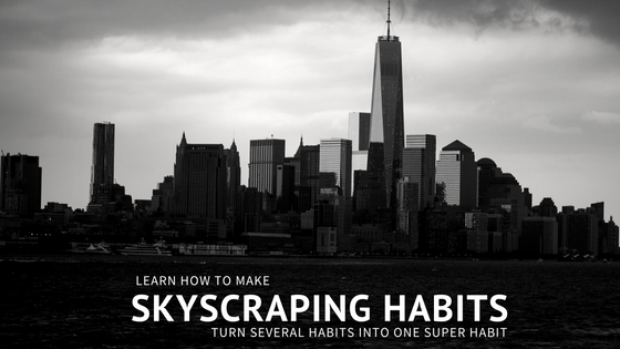 Skyscraping Habits: A Constructive way to Build Multiple Habits into a Skyscraper Habit