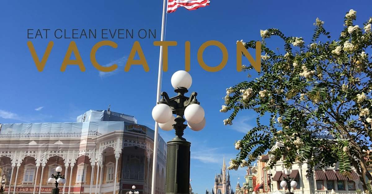 How to Eat Clean Even on Vacation – Yes it Can be Done