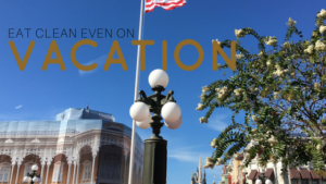 How to Eat Clean Even on Vacation – Yes it Can be Done